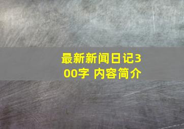 最新新闻日记300字 内容简介